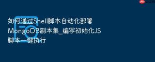 如何通过shell脚本自动化部署mongodb副本集_编写初始化js脚本一键执行
