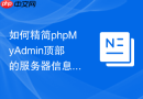 如何精简phpMyAdmin顶部的服务器信息展示面板_隐藏不必要的版本与系统提示