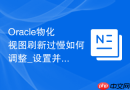Oracle物化视图刷新过慢如何调整_设置并行刷新参数
