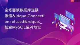 宝塔面板数据库连接报错“connection refused”_检查mysql监听地址