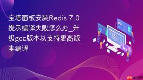 宝塔面板安装redis 7.0提示编译失败怎么办_升级gcc版本以支持更高版本编译