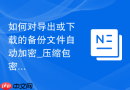 如何对导出或下载的备份文件自动加密_压缩包密码保护