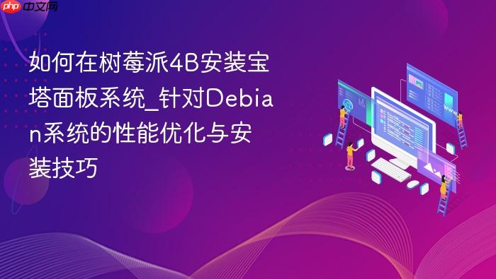 如何在树莓派4b安装宝塔面板系统_针对debian系统的性能优化与安装技巧