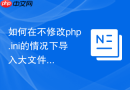 如何在不修改php.ini的情况下导入大文件_分割工具与逐个上传