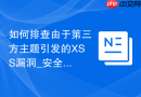 如何排查由于第三方主题引发的XSS漏洞_安全审计与原生恢复