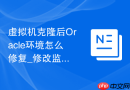 虚拟机克隆后Oracle环境怎么修复_修改监听IP配置及重新配置主机名解析