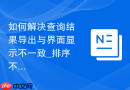如何解决查询结果导出与界面显示不一致_排序不稳定导致的顺序差异