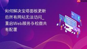 如何解决宝塔面板更新后所有网站无法访问_重启web服务与检查共有配置