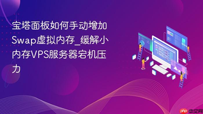 宝塔面板如何手动增加swap虚拟内存_缓解小内存vps服务器宕机压力