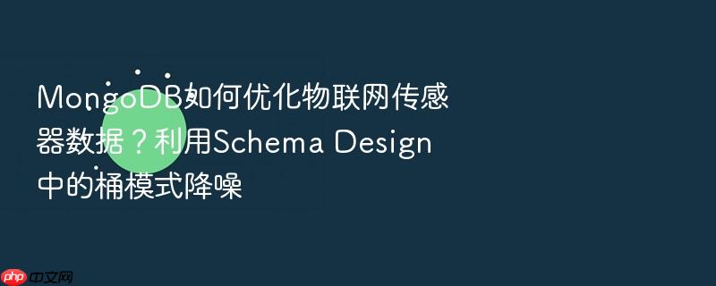 mongodb如何优化物联网传感器数据?利用schema design中的桶模式降噪