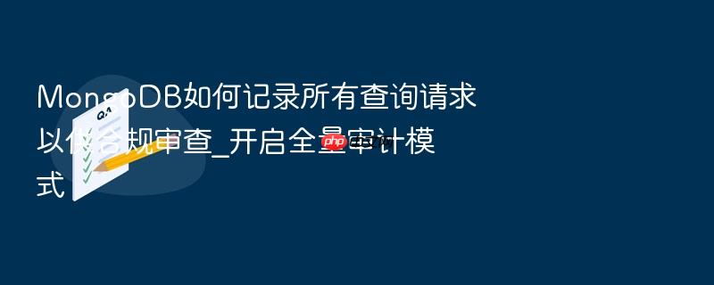 mongodb如何记录所有查询请求以供合规审查_开启全量审计模式