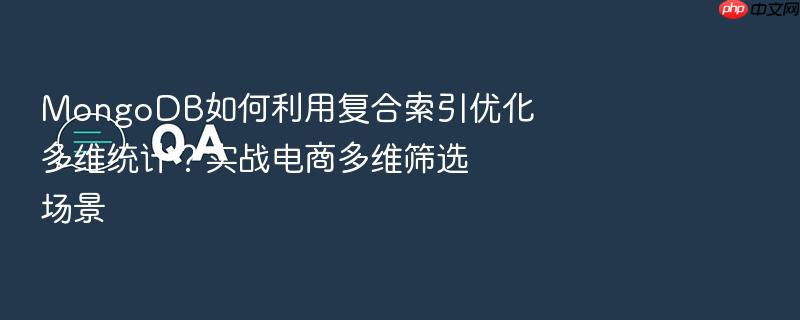 mongodb如何利用复合索引优化多维统计?实战电商多维筛选场景
