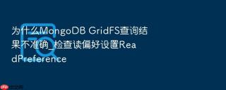 为什么mongodb gridfs查询结果不准确_检查读偏好设置readpreference