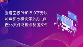 宝塔面板php 8.0下无法加载部分模块怎么办_排查so文件路径与配置文件