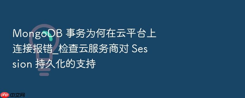 mongodb 事务为何在云平台上连接报错_检查云服务商对 session 持久化的支持