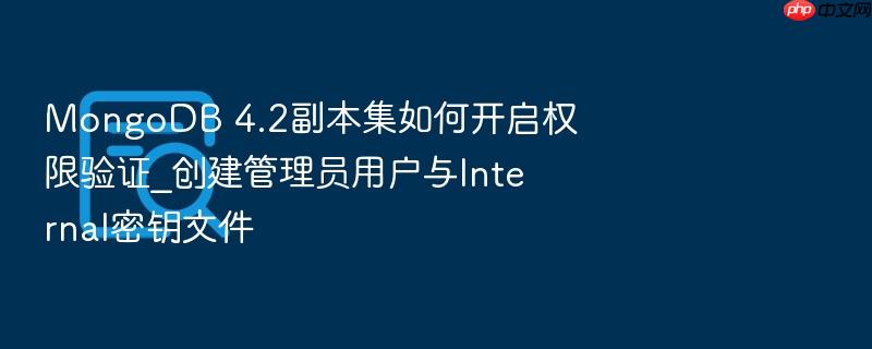 mongodb 4.2副本集如何开启权限验证_创建管理员用户与internal密钥文件