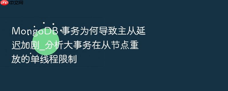 mongodb 事务为何导致主从延迟加剧_分析大事务在从节点重放的单线程限制