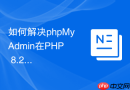 如何解决phpMyAdmin在PHP 8.2下的弃用警告_错误报告级别修改