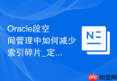Oracle段空间管理中如何减少索引碎片_定期重建与压缩