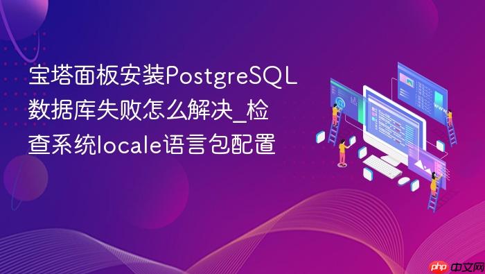 宝塔面板安装postgresql数据库失败怎么解决_检查系统locale语言包配置