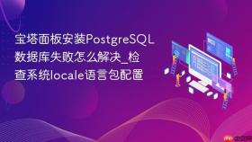 宝塔面板安装postgresql数据库失败怎么解决_检查系统locale语言包配置