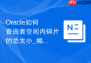 Oracle如何查询表空间内碎片的总大小_编写脚本进行估算