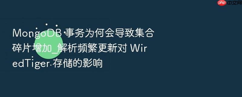 mongodb 事务为何会导致集合碎片增加_解析频繁更新对 wiredtiger 存储的影响