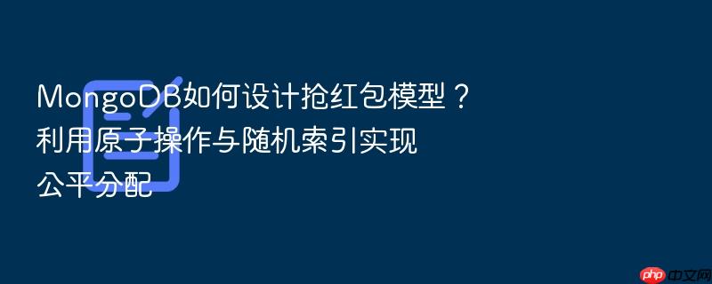 mongodb如何设计抢红包模型?利用原子操作与随机索引实现公平分配