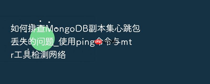 如何排查mongodb副本集心跳包丢失的问题_使用ping命令与mtr工具检测网络