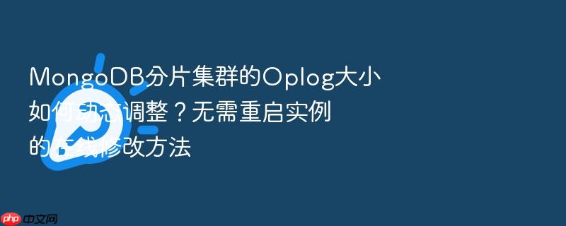 mongodb分片集群的oplog大小如何动态调整？无需重启实例的在线修改方法