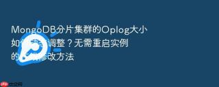 mongodb分片集群的oplog大小如何动态调整？无需重启实例的在线修改方法