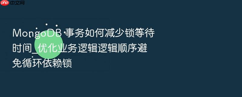 mongodb 事务如何减少锁等待时间_优化业务逻辑逻辑顺序避免循环依赖锁