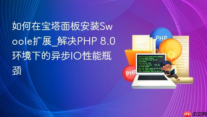 如何在宝塔面板安装swoole扩展_解决php 8.0环境下的异步io性能瓶颈