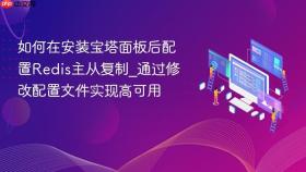 如何在安装宝塔面板后配置redis主从复制_通过修改配置文件实现高可用