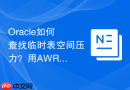 Oracle如何查找临时表空间压力？用AWR报告排查排序问题