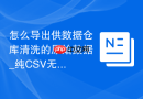 怎么导出供数据仓库清洗的原始数据_纯CSV无格式提取