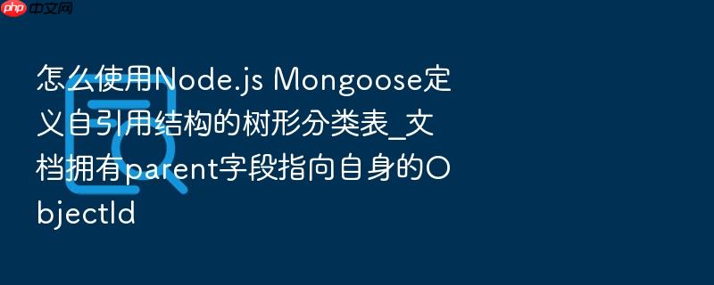 怎么使用node.js mongoose定义自引用结构的树形分类表_文档拥有parent字段指向自身的objectid