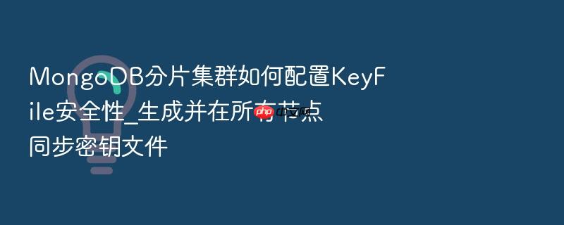 mongodb分片集群如何配置keyfile安全性_生成并在所有节点同步密钥文件