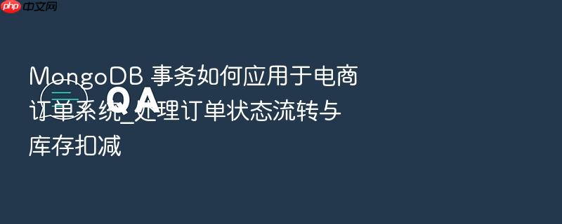 mongodb 事务如何应用于电商订单系统_处理订单状态流转与库存扣减