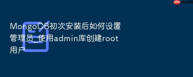 mongodb初次安装后如何设置管理员_使用admin库创建root用户