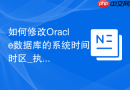 如何修改Oracle数据库的系统时间时区_执行ALTER语句修改全局时区参数