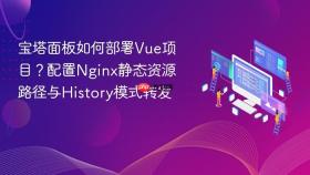 宝塔面板如何部署Vue项目？配置Nginx静态资源路径与History模式转发