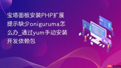 宝塔面板安装PHP扩展提示缺少oniguruma怎么办_通过yum手动安装开发依赖包