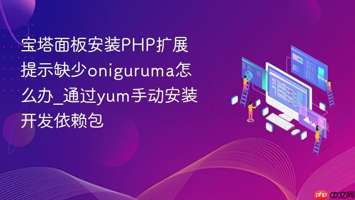 宝塔面板安装php扩展提示缺少oniguruma怎么办_通过yum手动安装开发依赖包