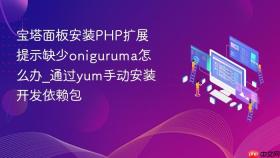 宝塔面板安装php扩展提示缺少oniguruma怎么办_通过yum手动安装开发依赖包