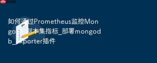 如何通过Prometheus监控MongoDB副本集指标_部署mongodb_exporter插件 - php中文网