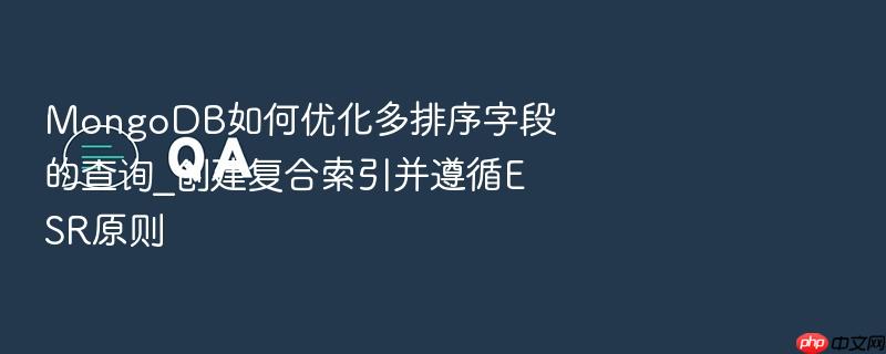 mongodb如何优化多排序字段的查询_创建复合索引并遵循esr原则