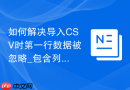 如何解决导入CSV时第一行数据被忽略_包含列名的配置选项去除