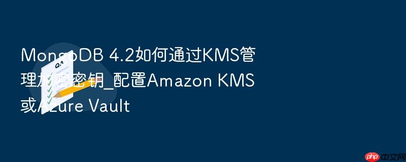 mongodb 4.2如何通过kms管理加密密钥_配置amazon kms或azure vault