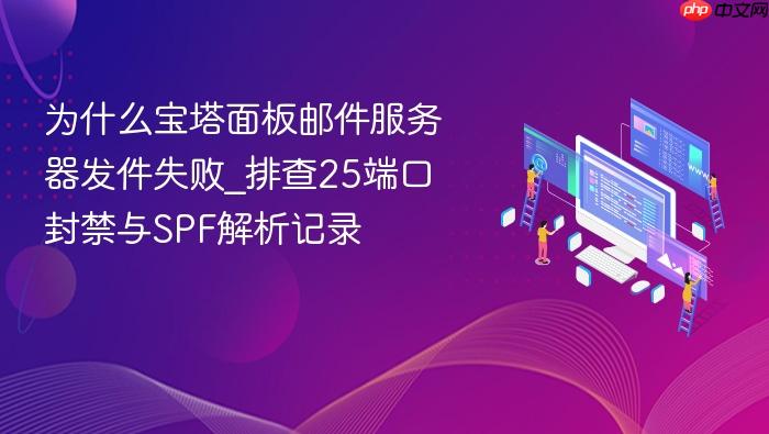为什么宝塔面板邮件服务器发件失败_排查25端口封禁与spf解析记录
